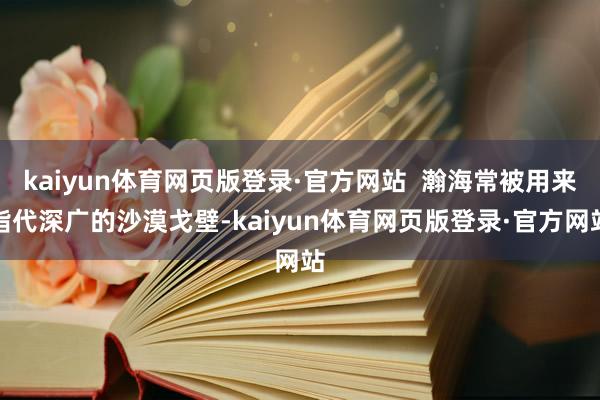 kaiyun体育网页版登录·官方网站  瀚海常被用来指代深广的沙漠戈壁-kaiyun体育网页版登录·官方网站