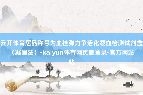 云开体育居品称号为血栓弹力争活化凝血检测试剂盒（凝固法）-kaiyun体育网页版登录·官方网站