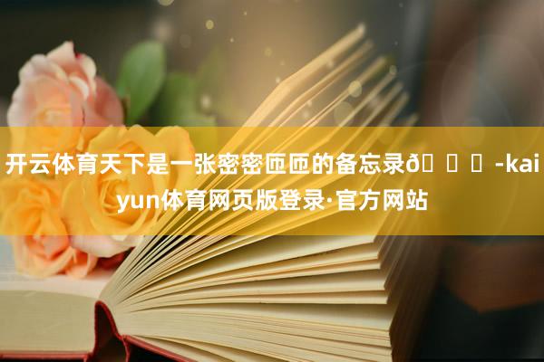开云体育天下是一张密密匝匝的备忘录📝-kaiyun体育网页版登录·官方网站