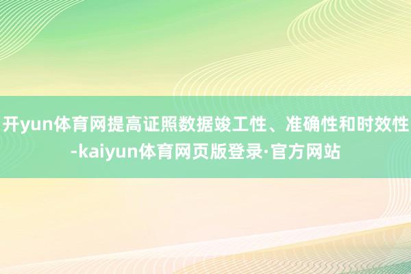 开yun体育网提高证照数据竣工性、准确性和时效性-kaiyun体育网页版登录·官方网站