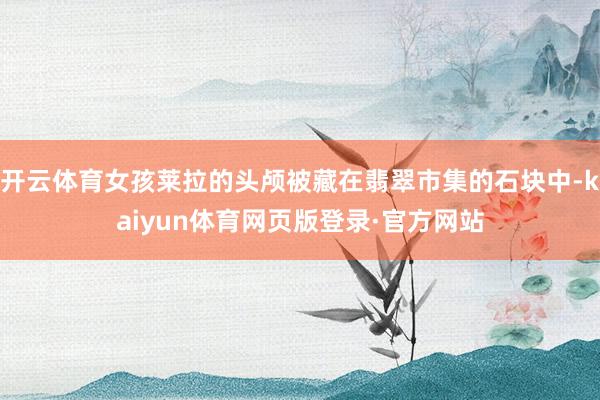 开云体育女孩莱拉的头颅被藏在翡翠市集的石块中-kaiyun体育网页版登录·官方网站