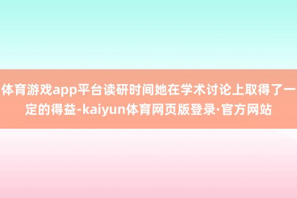 体育游戏app平台读研时间她在学术讨论上取得了一定的得益-kaiyun体育网页版登录·官方网站