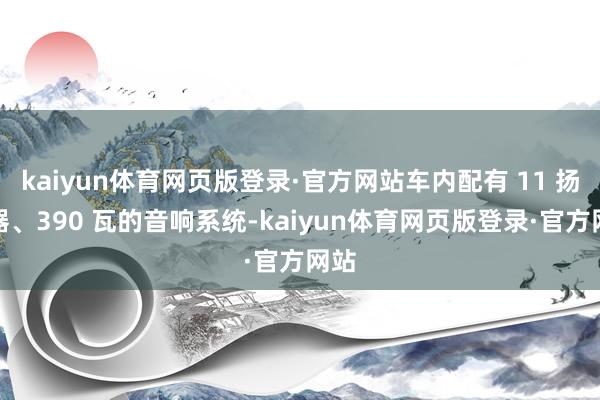 kaiyun体育网页版登录·官方网站车内配有 11 扬声器、390 瓦的音响系统-kaiyun体育网页版登录·官方网站