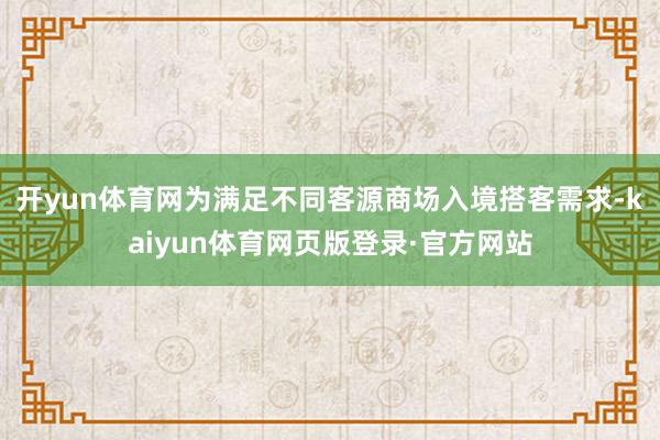 开yun体育网为满足不同客源商场入境搭客需求-kaiyun体育网页版登录·官方网站