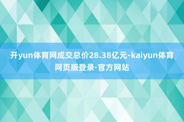 开yun体育网成交总价28.38亿元-kaiyun体育网页版登录·官方网站