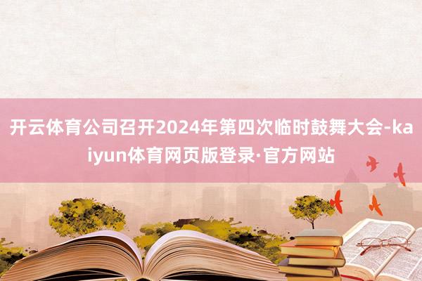 开云体育公司召开2024年第四次临时鼓舞大会-kaiyun体育网页版登录·官方网站