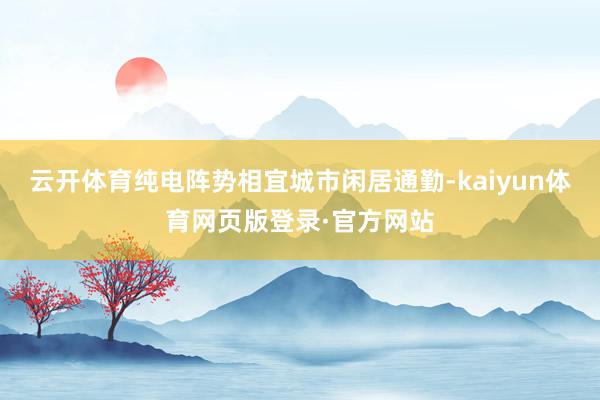 云开体育纯电阵势相宜城市闲居通勤-kaiyun体育网页版登录·官方网站