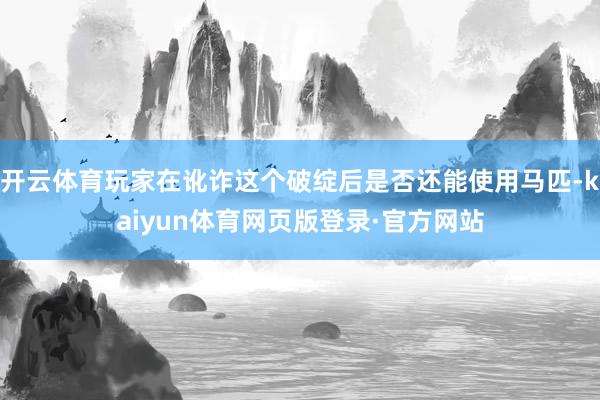 开云体育玩家在讹诈这个破绽后是否还能使用马匹-kaiyun体育网页版登录·官方网站