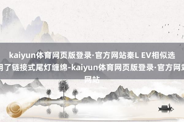 kaiyun体育网页版登录·官方网站秦L EV相似选用了链接式尾灯缠绵-kaiyun体育网页版登录·官方网站