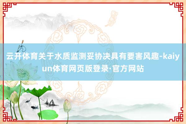 云开体育关于水质监测妥协决具有要害风趣-kaiyun体育网页版登录·官方网站