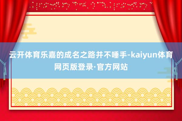 云开体育乐嘉的成名之路并不唾手-kaiyun体育网页版登录·官方网站