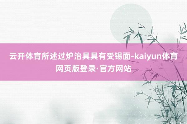 云开体育所述过炉治具具有受锡面-kaiyun体育网页版登录·官方网站