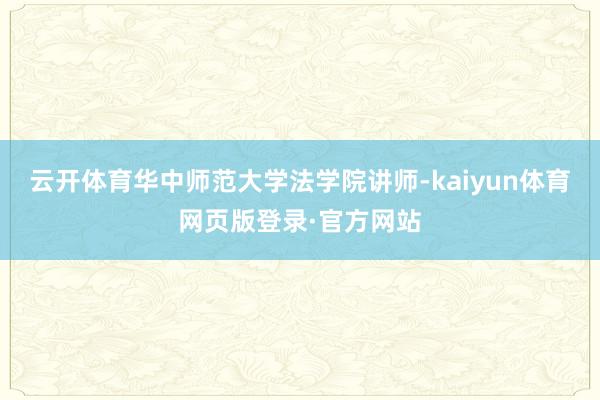 云开体育华中师范大学法学院讲师-kaiyun体育网页版登录·官方网站
