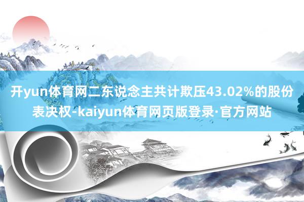 开yun体育网二东说念主共计欺压43.02%的股份表决权-kaiyun体育网页版登录·官方网站