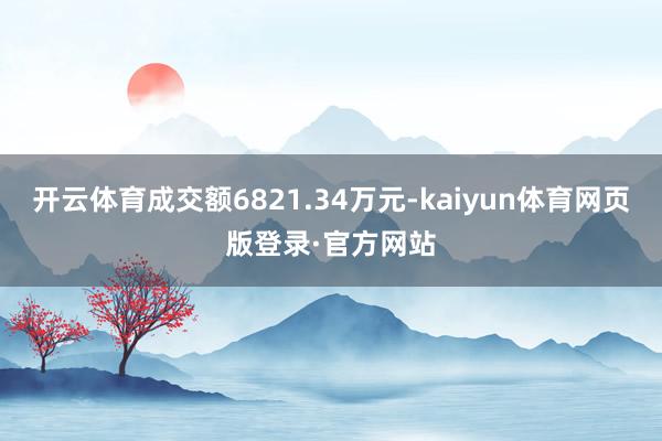 开云体育成交额6821.34万元-kaiyun体育网页版登录·官方网站