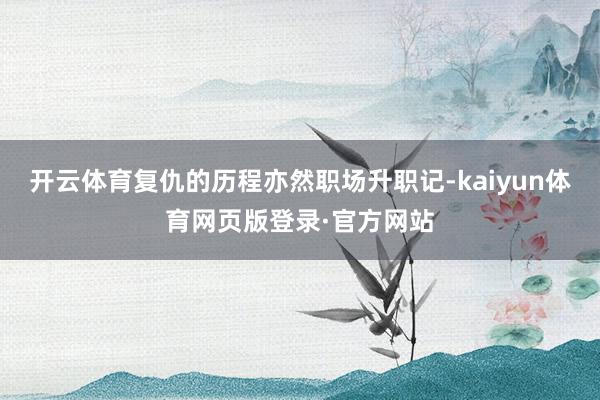 开云体育复仇的历程亦然职场升职记-kaiyun体育网页版登录·官方网站