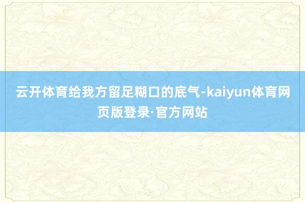 云开体育给我方留足糊口的底气-kaiyun体育网页版登录·官方网站