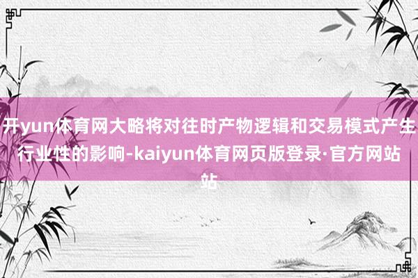 开yun体育网大略将对往时产物逻辑和交易模式产生行业性的影响-kaiyun体育网页版登录·官方网站