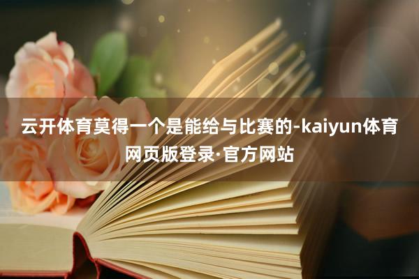云开体育莫得一个是能给与比赛的-kaiyun体育网页版登录·官方网站