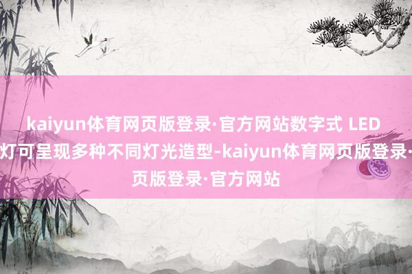 kaiyun体育网页版登录·官方网站数字式 LED 白天行车灯可呈现多种不同灯光造型-kaiyun体育网页版登录·官方网站
