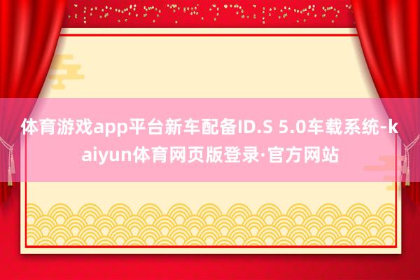 体育游戏app平台新车配备ID.S 5.0车载系统-kaiyun体育网页版登录·官方网站