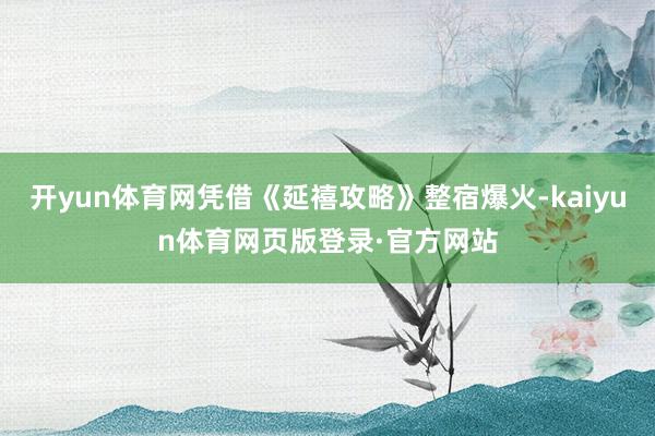 开yun体育网凭借《延禧攻略》整宿爆火-kaiyun体育网页版登录·官方网站