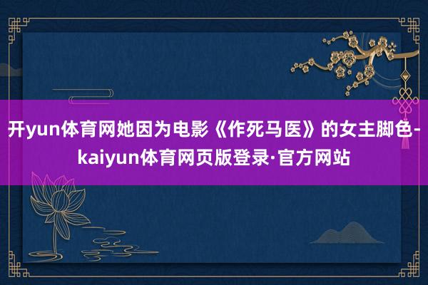 开yun体育网她因为电影《作死马医》的女主脚色-kaiyun体育网页版登录·官方网站