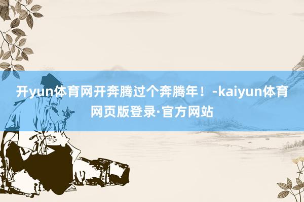 开yun体育网开奔腾过个奔腾年！-kaiyun体育网页版登录·官方网站