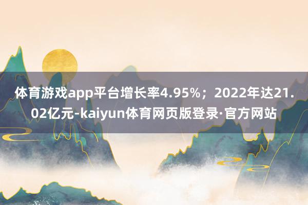 体育游戏app平台增长率4.95%；2022年达21.02亿元-kaiyun体育网页版登录·官方网站