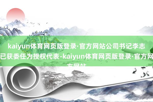 kaiyun体育网页版登录·官方网站　　公司书记李志成已获委任为授权代表-kaiyun体育网页版登录·官方网站