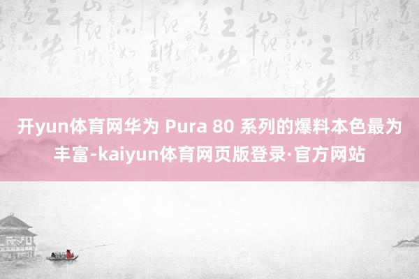 开yun体育网华为 Pura 80 系列的爆料本色最为丰富-kaiyun体育网页版登录·官方网站