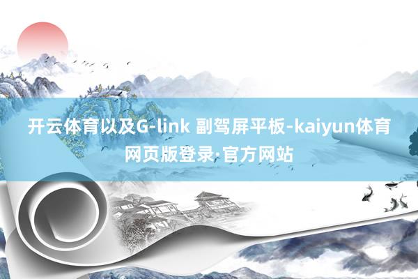 开云体育以及G-link 副驾屏平板-kaiyun体育网页版登录·官方网站