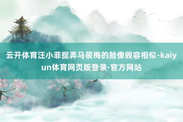 云开体育汪小菲捉弄马筱梅的脸像毁容相似-kaiyun体育网页版登录·官方网站