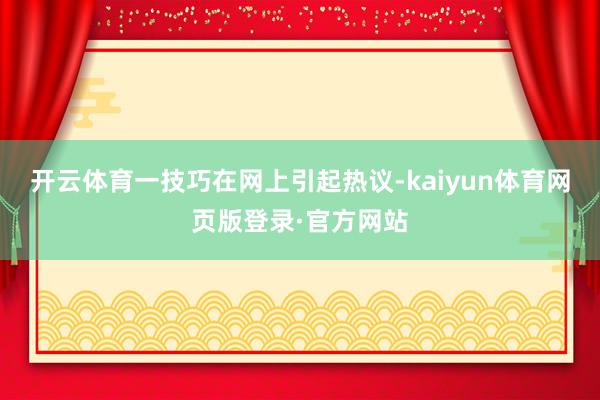 开云体育一技巧在网上引起热议-kaiyun体育网页版登录·官方网站