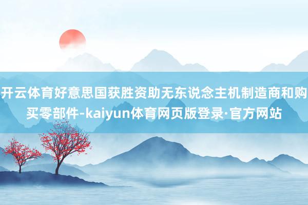 开云体育好意思国获胜资助无东说念主机制造商和购买零部件-kaiyun体育网页版登录·官方网站