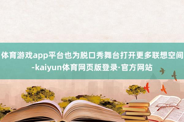 体育游戏app平台也为脱口秀舞台打开更多联想空间-kaiyun体育网页版登录·官方网站