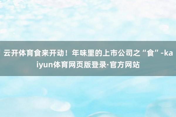云开体育食来开动！年味里的上市公司之“食”-kaiyun体育网页版登录·官方网站