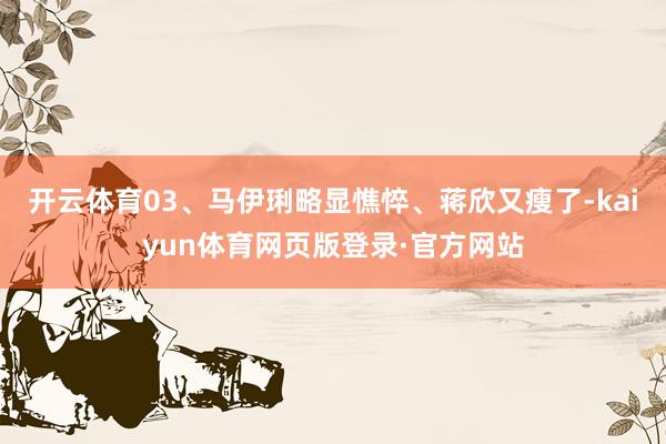 开云体育03、马伊琍略显憔悴、蒋欣又瘦了-kaiyun体育网页版登录·官方网站