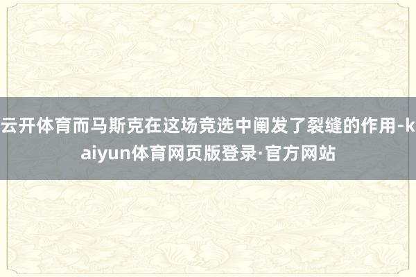 云开体育而马斯克在这场竞选中阐发了裂缝的作用-kaiyun体育网页版登录·官方网站