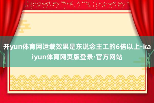 开yun体育网运载效果是东说念主工的6倍以上-kaiyun体育网页版登录·官方网站