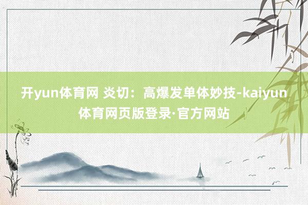 开yun体育网 炎切：高爆发单体妙技-kaiyun体育网页版登录·官方网站