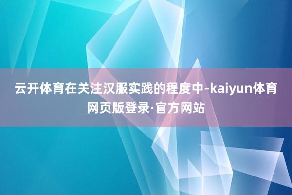 云开体育在关注汉服实践的程度中-kaiyun体育网页版登录·官方网站
