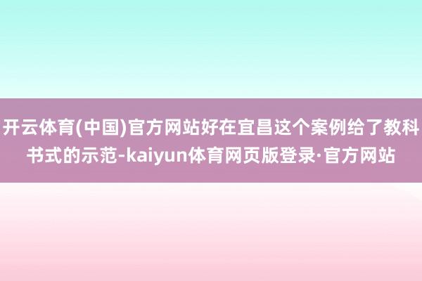开云体育(中国)官方网站好在宜昌这个案例给了教科书式的示范-kaiyun体育网页版登录·官方网站