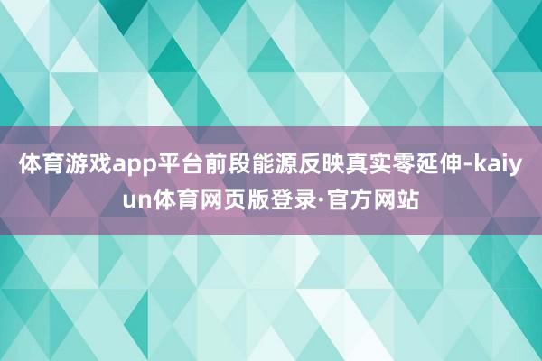 体育游戏app平台前段能源反映真实零延伸-kaiyun体育网页版登录·官方网站