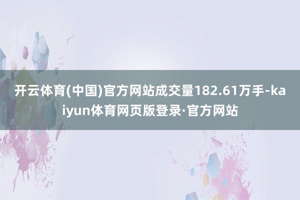 开云体育(中国)官方网站成交量182.61万手-kaiyun体育网页版登录·官方网站
