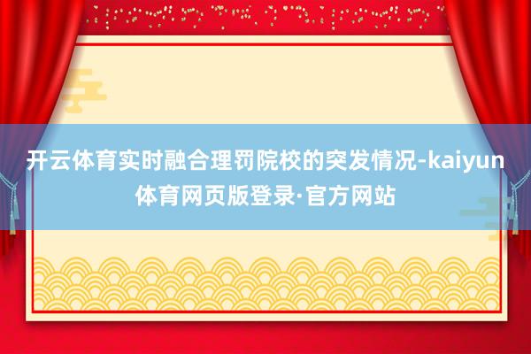 开云体育实时融合理罚院校的突发情况-kaiyun体育网页版登录·官方网站