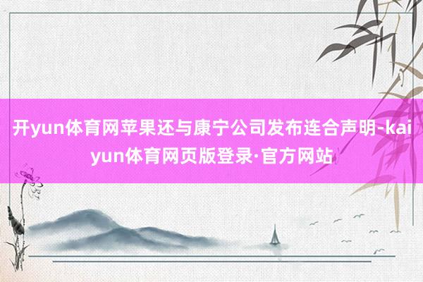 开yun体育网苹果还与康宁公司发布连合声明-kaiyun体育网页版登录·官方网站