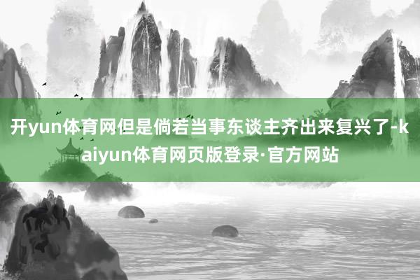 开yun体育网但是倘若当事东谈主齐出来复兴了-kaiyun体育网页版登录·官方网站