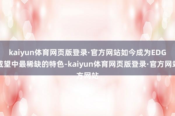 kaiyun体育网页版登录·官方网站如今成为EDG威望中最稀缺的特色-kaiyun体育网页版登录·官方网站