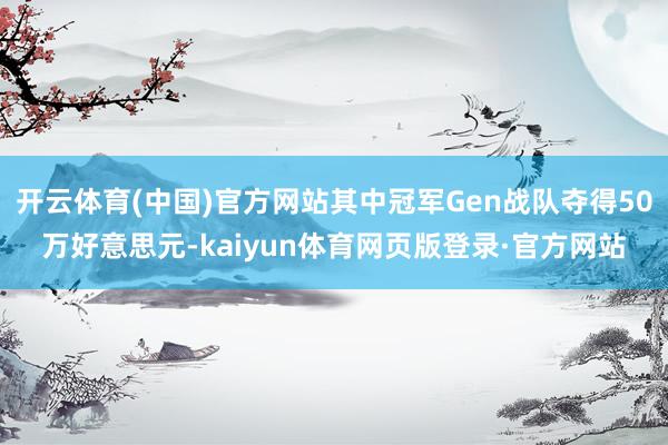 开云体育(中国)官方网站其中冠军Gen战队夺得50万好意思元-kaiyun体育网页版登录·官方网站
